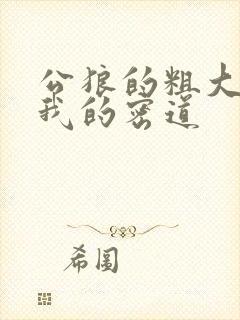 公狼的粗大挺进我的密道