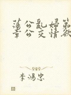 荡公乱妇第69章公交情欲