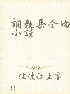 调教岳全肉长篇小说