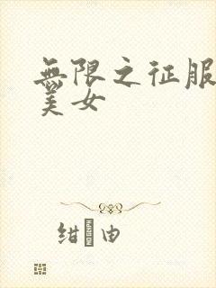 无限之征服天下美女