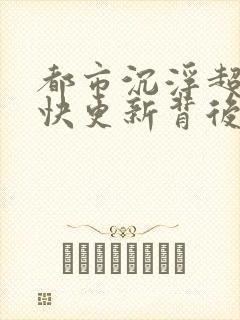 都市沉浮超前超快更新背后原因