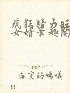 疯狂精力旺盛的女婿笔趣阁小说