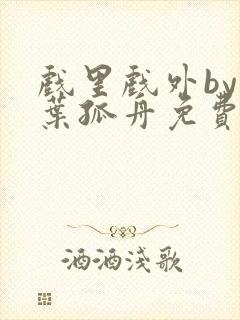 戏里戏外by一叶孤舟免费阅读