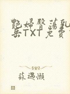 艳妇臀荡乳欲伦岳TXT免费下载