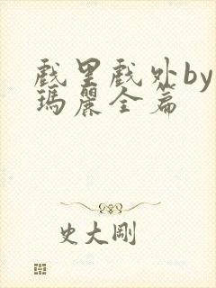 戏里戏外by苏玛丽全篇