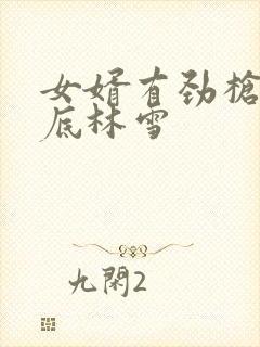 女婿有劲枪枪到底林雪