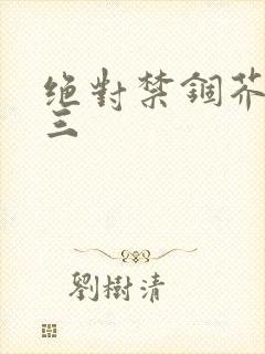 绝对禁锢芥末三三