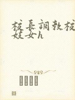 校长调教校花成妓女h