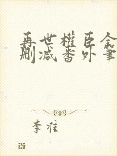 再世权臣全文无删减番外笔趣阁