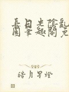 长日光阴乱作一团笔趣阁免费阅读无