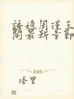 诱媳周瑾玉笔趣阁最新章节免费阅读