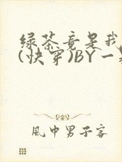 绿茶竟是我自己(快穿)BY一颗栗子