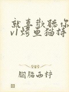 就喜欢听你叫1v1烤鱼猫持竿钓鱼