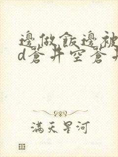 边做饭边被躁bd苍井空苍井空