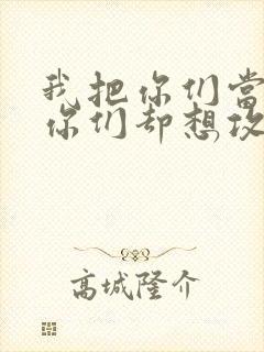 我把你们当敌人你们却想攻略我