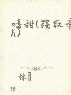 嗜甜(强取豪夺h)