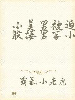 小美男被迫卖屁股接男客小说