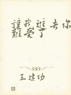 让我进去你就不难受了