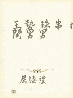 玉势 珠串 撑开男男