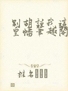 别胡说我这是人皇幡笔趣阁