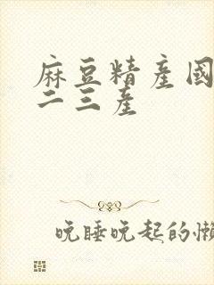 麻豆精产国品一二三产