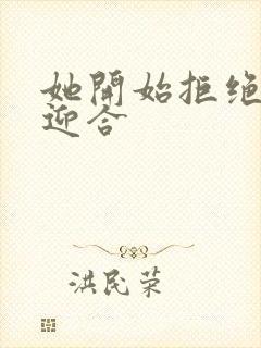 她开始拒绝慢迎迎合