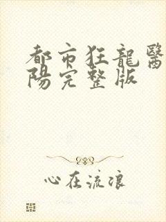 都市狂龙医仙林阳完整版