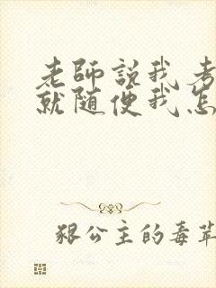 老师说我考好了就随便我怎样