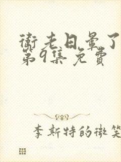 卫老日晕了淑蓉第9集免费