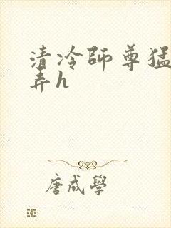 清冷师尊猛烈顶弄h