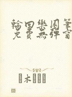 轮回乐园笔趣阁免费无弹窗