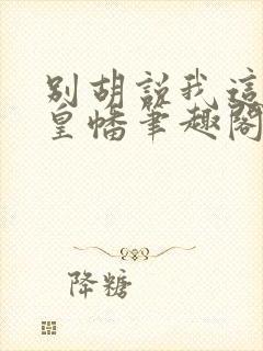 别胡说我这是人皇幡笔趣阁