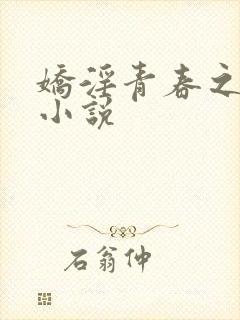 娇淫青春之放纵小说