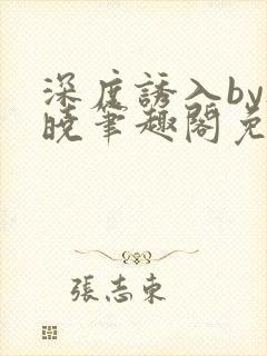 深度诱入by欲晓笔趣阁免费阅读小说