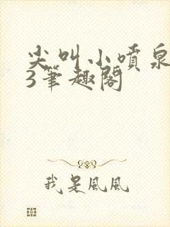 尖叫小喷泉1v3笔趣阁