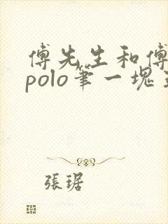 傅先生和傅太太polo笔一块五花肉