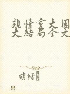 亲情会大团圆结大结局全文