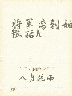 将军脔到她哭h粗话h