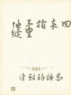 他手指来回在花缝里