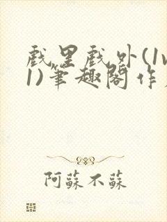 戏里戏外(1v1)笔趣阁作者:苏玛丽