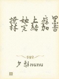 撩她上瘾黑暗森林完结加番外