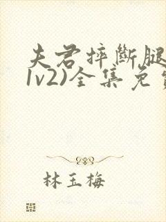 夫君摔断腿后(1v2)全集免费阅读