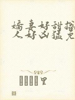 娇妻好甜总裁大人好凶猛免费小说