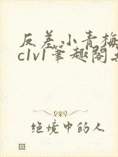 反差小青梅不经c1v1笔趣阁无弹窗