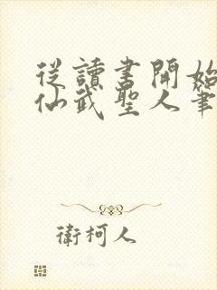 从读书开始肝成仙武圣人笔趣阁