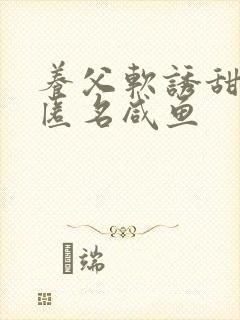 养父软诱甜BY匿名咸鱼