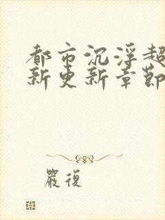 都市沉浮超前最新更新章节