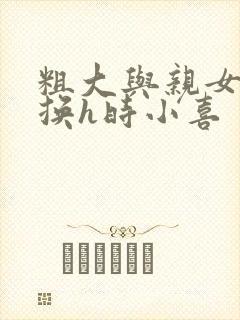 粗大与亲女伦交换h时小喜