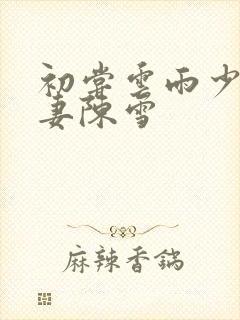 初尝云雨少妇人妻陈雪