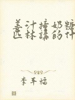 姜汁撞奶糖阿司匹林讲的什么